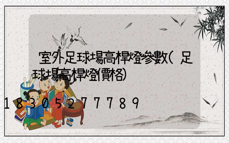 室外足球場高桿燈參數(足球場高桿燈價格)