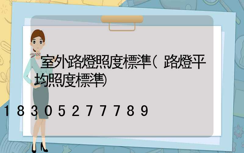 室外路燈照度標準(路燈平均照度標準)