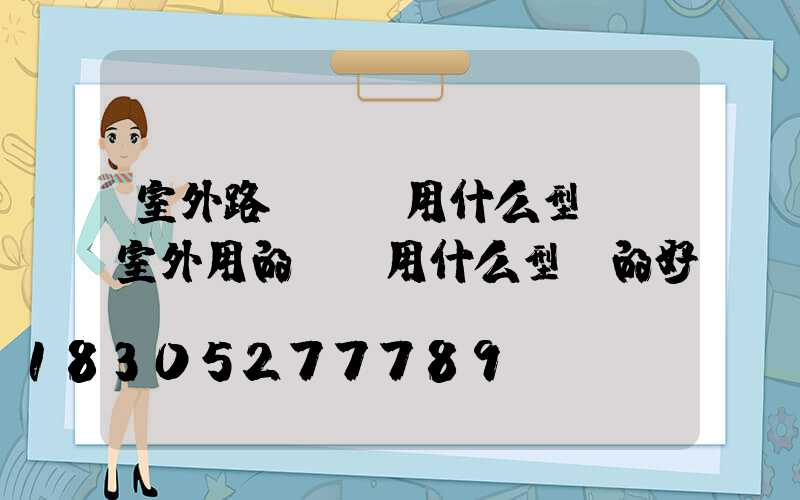 室外路燈電纜用什么型號(室外用的電纜用什么型號的好)