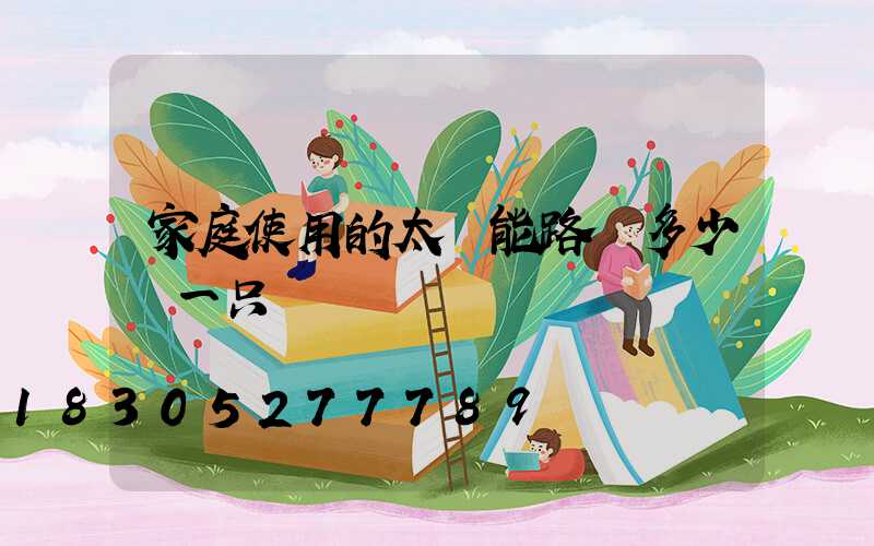 家庭使用的太陽能路燈多少錢一只