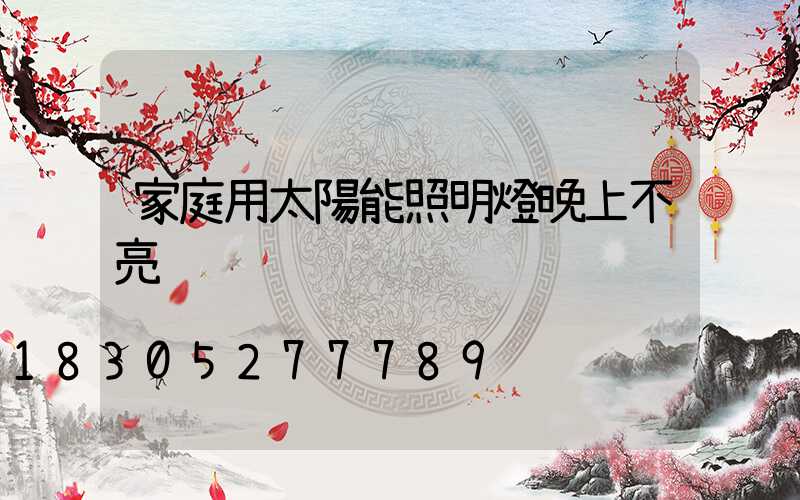 家庭用太陽能照明燈晚上不亮