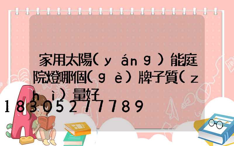 家用太陽(yáng)能庭院燈哪個(gè)牌子質(zhì)量好