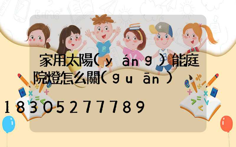 家用太陽(yáng)能庭院燈怎么關(guān)