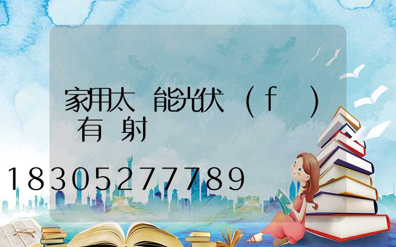 家用太陽能光伏發(fā)電有輻射嗎