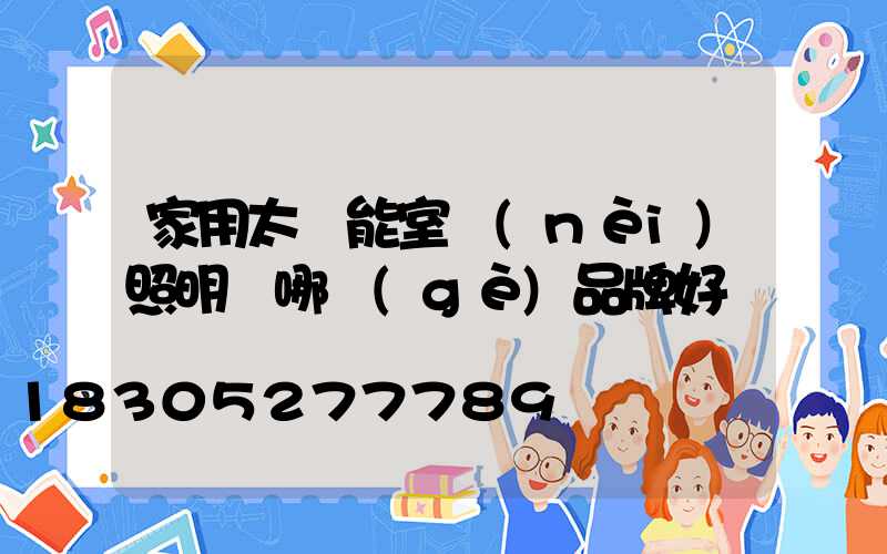 家用太陽能室內(nèi)照明燈哪個(gè)品牌好