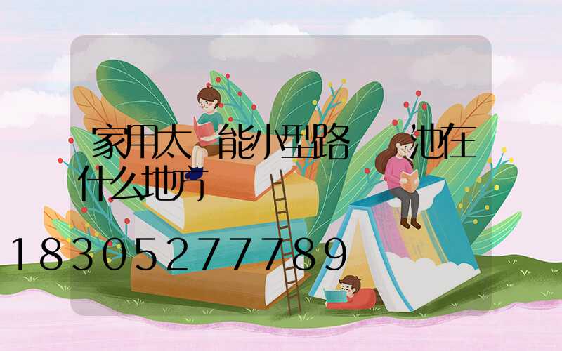 家用太陽能小型路燈電池在什么地方