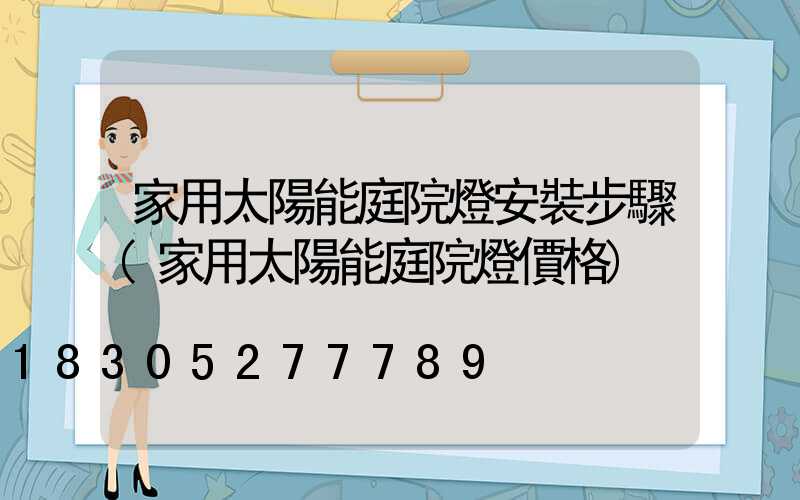 家用太陽能庭院燈安裝步驟(家用太陽能庭院燈價格)