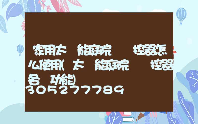家用太陽能庭院燈遙控器怎么使用(太陽能庭院燈遙控器各鍵功能)