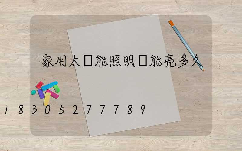 家用太陽能照明燈能亮多久