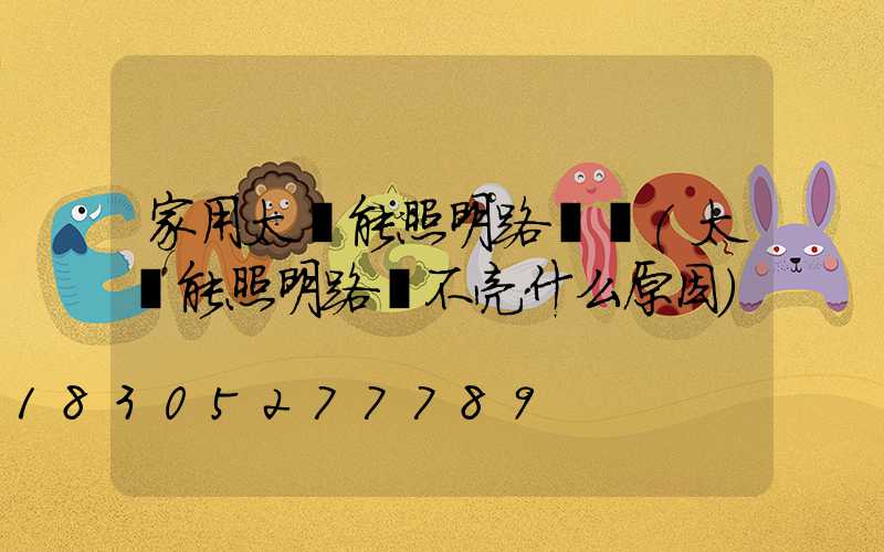 家用太陽能照明路燈廠(太陽能照明路燈不亮什么原因)
