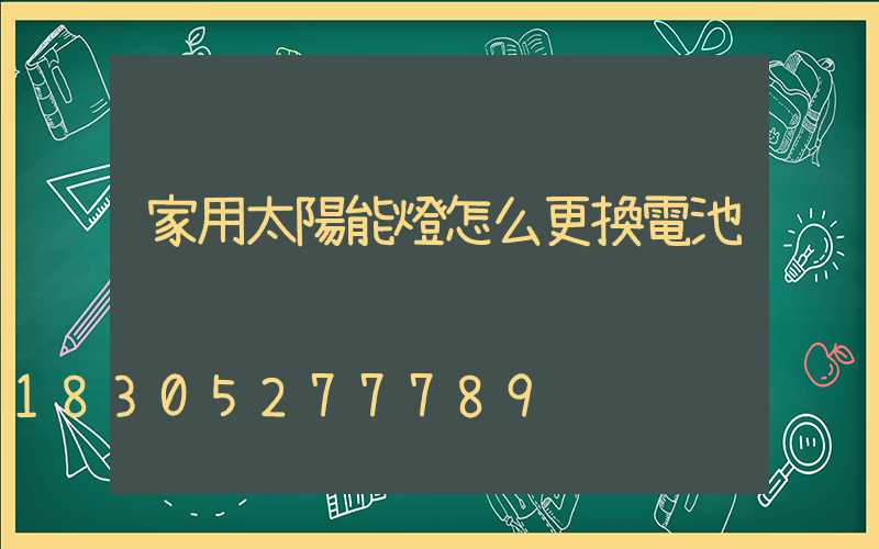 家用太陽能燈怎么更換電池