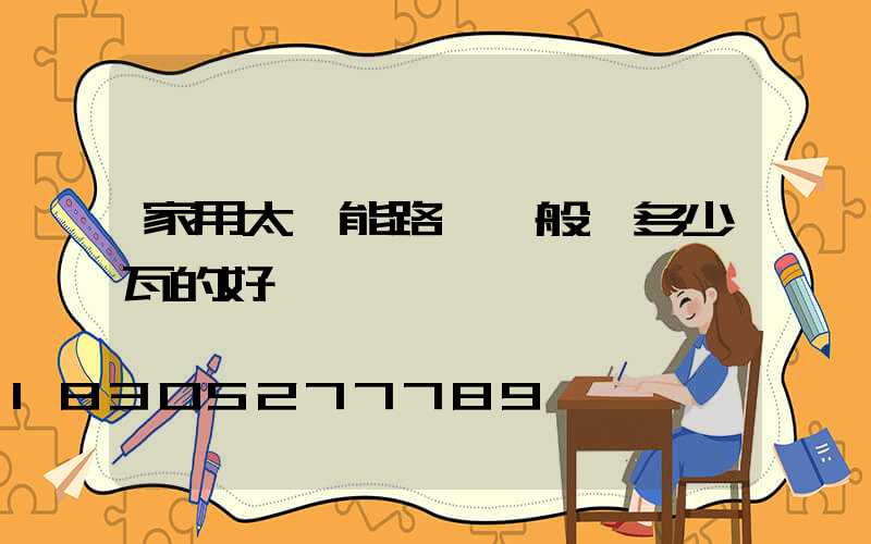 家用太陽能路燈一般買多少瓦的好