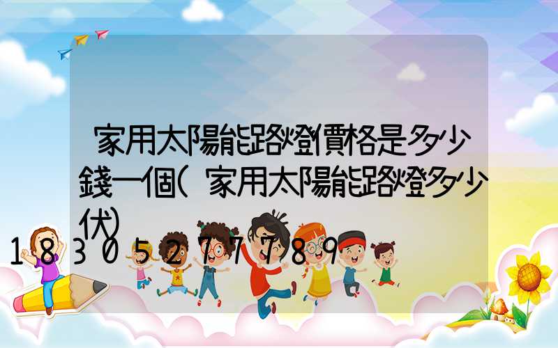 家用太陽能路燈價格是多少錢一個(家用太陽能路燈多少伏)