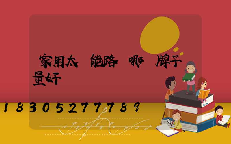 家用太陽能路燈哪個牌子質量好