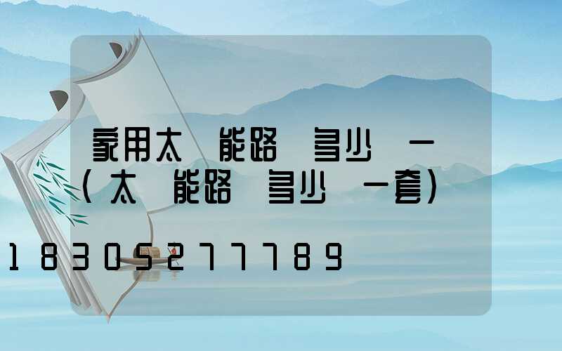 家用太陽能路燈多少錢一個(太陽能路燈多少錢一套)