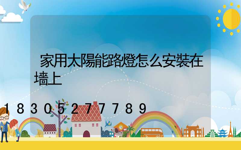 家用太陽能路燈怎么安裝在墻上