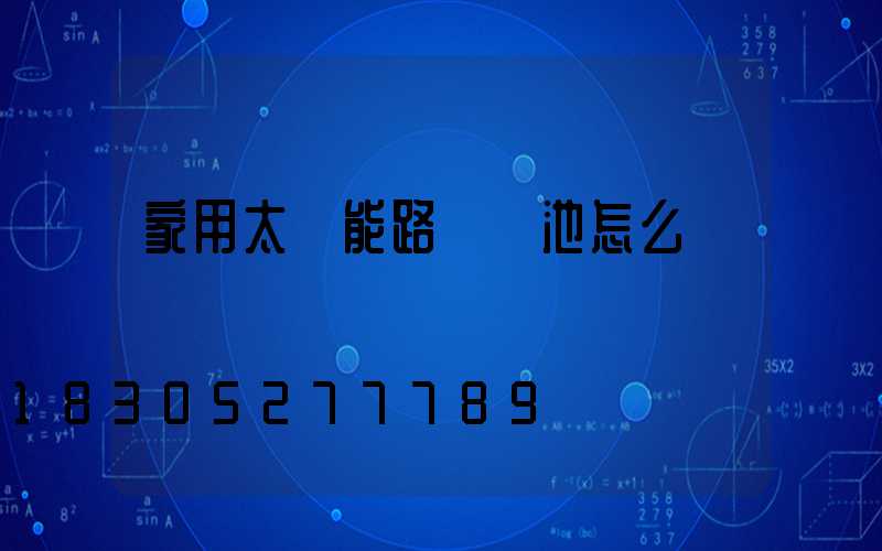 家用太陽能路燈電池怎么換