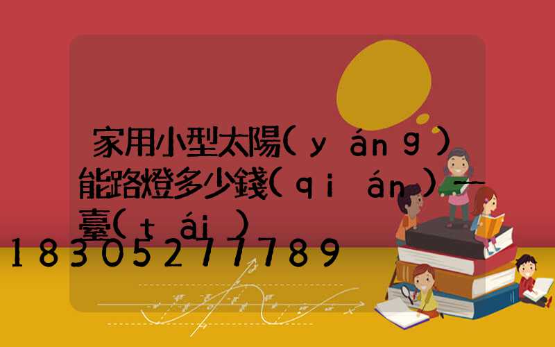家用小型太陽(yáng)能路燈多少錢(qián)一臺(tái)