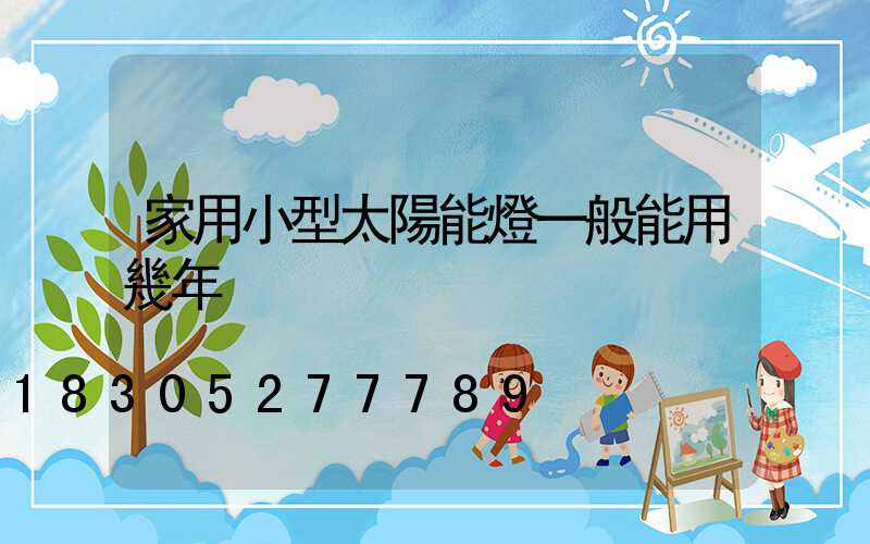 家用小型太陽能燈一般能用幾年