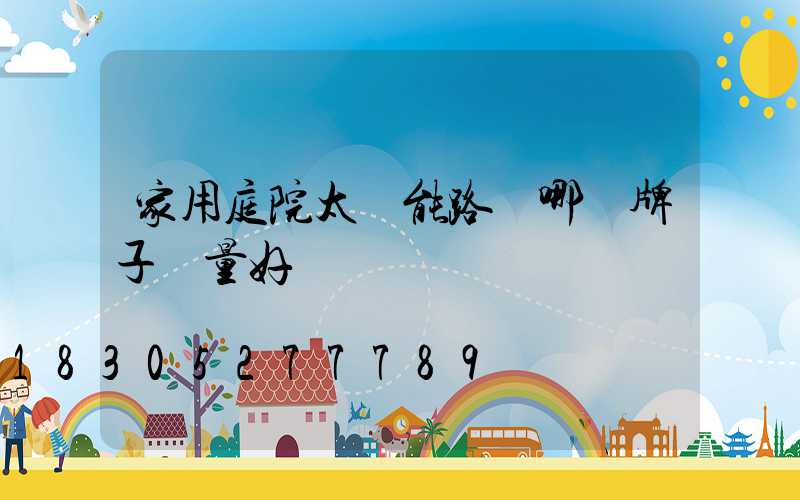 家用庭院太陽能路燈哪個牌子質量好