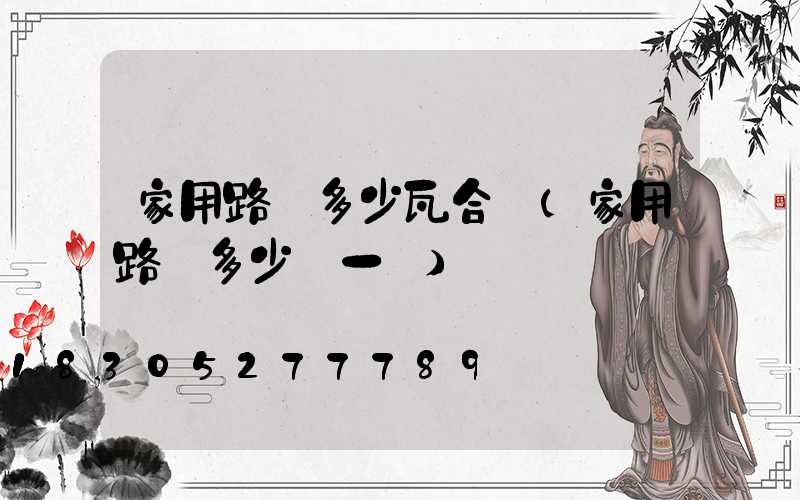 家用路燈多少瓦合適(家用路燈多少錢一個)