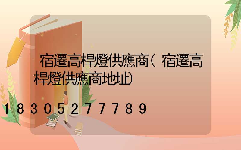宿遷高桿燈供應商(宿遷高桿燈供應商地址)