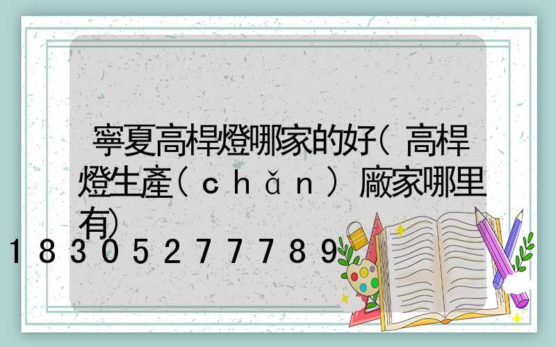 寧夏高桿燈哪家的好(高桿燈生產(chǎn)廠家哪里有)