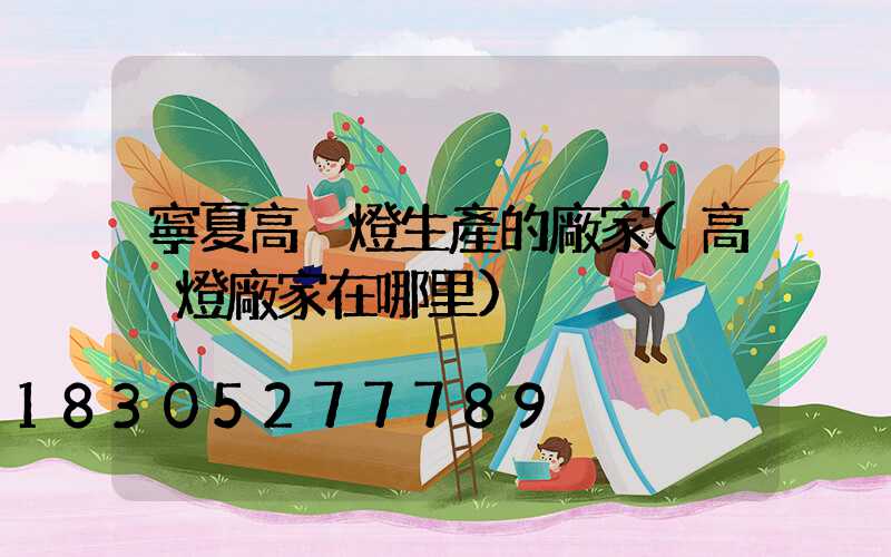 寧夏高桿燈生產的廠家(高桿燈廠家在哪里)