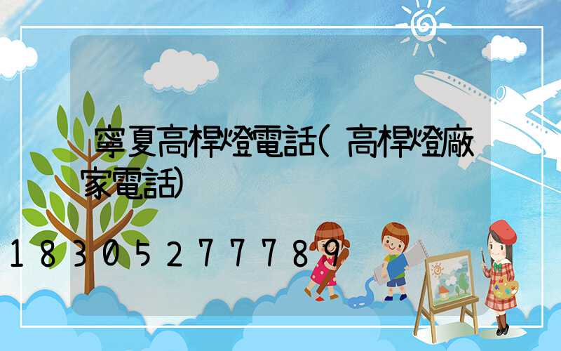 寧夏高桿燈電話(高桿燈廠家電話)