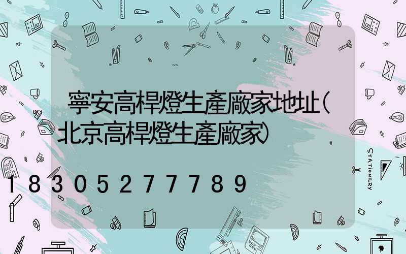 寧安高桿燈生產廠家地址(北京高桿燈生產廠家)