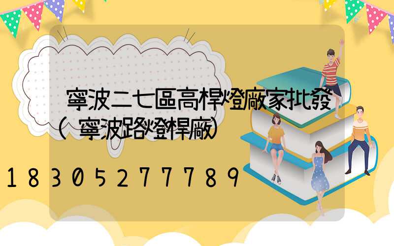 寧波二七區高桿燈廠家批發(寧波路燈桿廠)