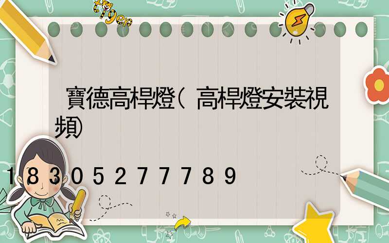 寶德高桿燈(高桿燈安裝視頻)
