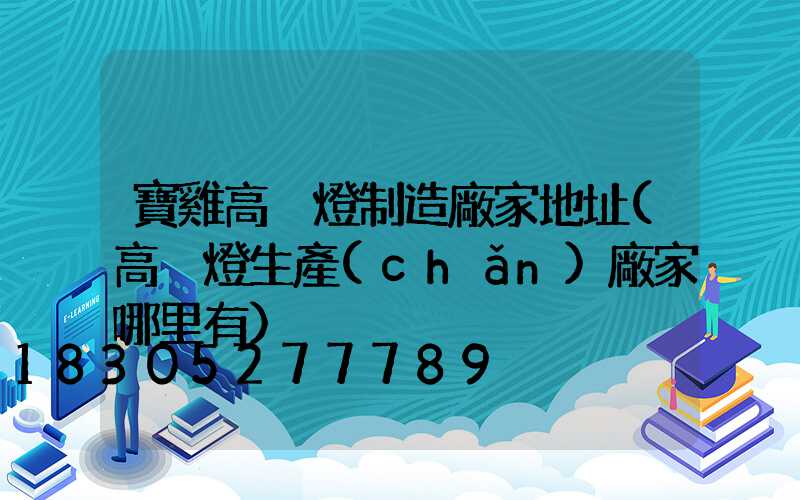 寶雞高桿燈制造廠家地址(高桿燈生產(chǎn)廠家哪里有)