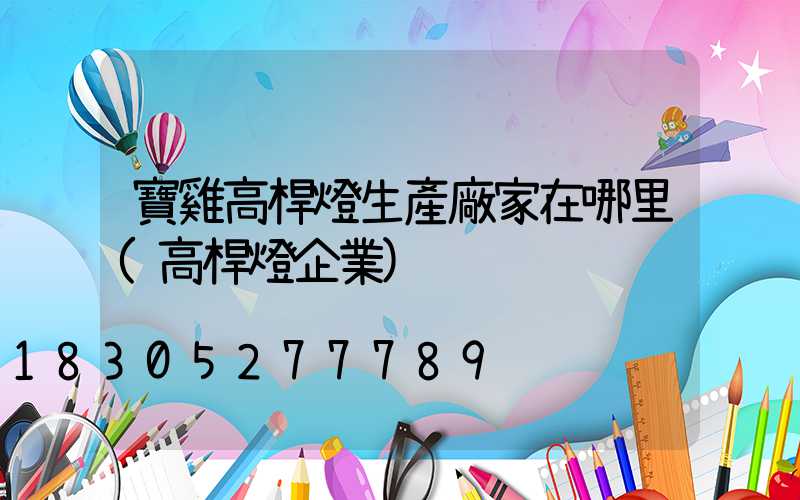 寶雞高桿燈生產廠家在哪里(高桿燈企業)