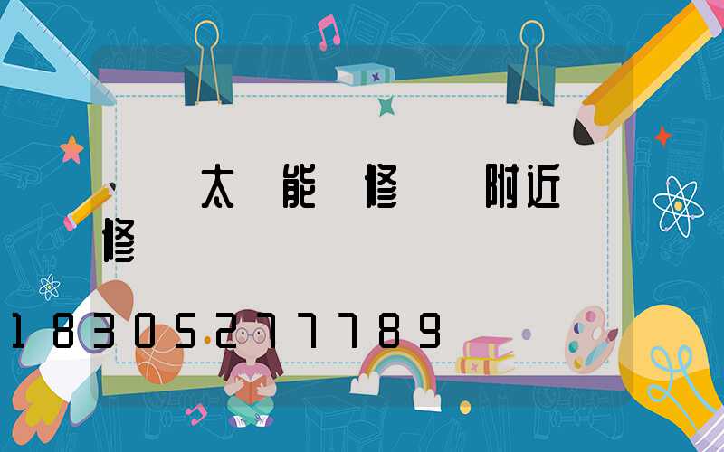 專業太陽能維修電話附近維修點