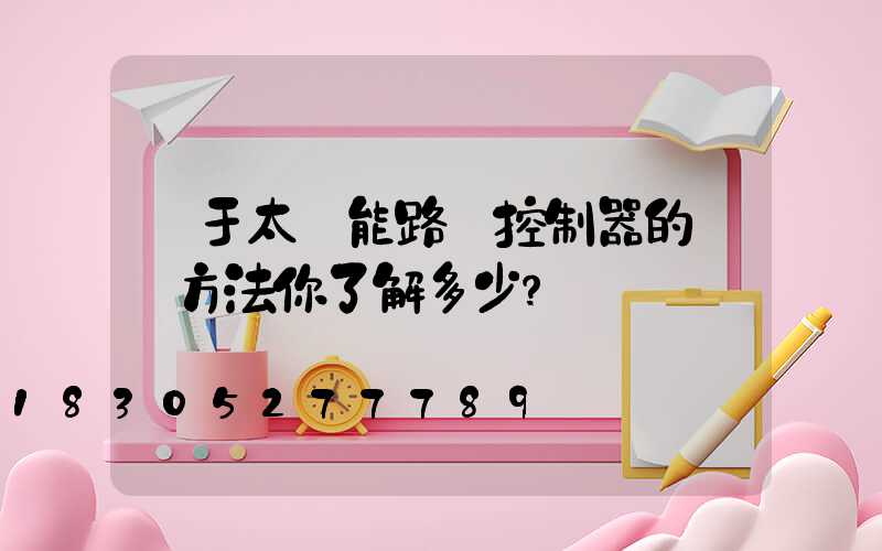 對于太陽能路燈控制器的維護方法你了解多少？