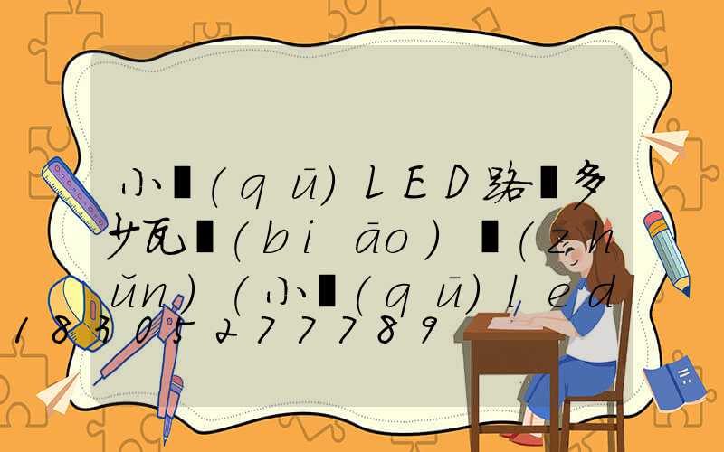 小區(qū)LED路燈多少瓦標(biāo)準(zhǔn)(小區(qū)led路燈瓦數(shù))