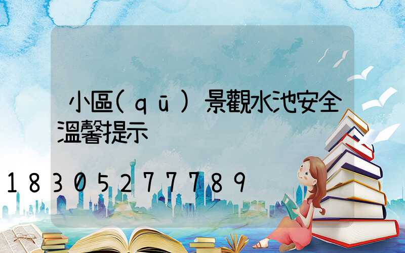 小區(qū)景觀水池安全溫馨提示