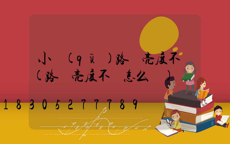 小區(qū)路燈亮度不夠(路燈亮度不夠怎么辦)