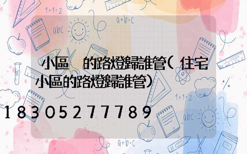 小區內的路燈歸誰管(住宅小區的路燈歸誰管)