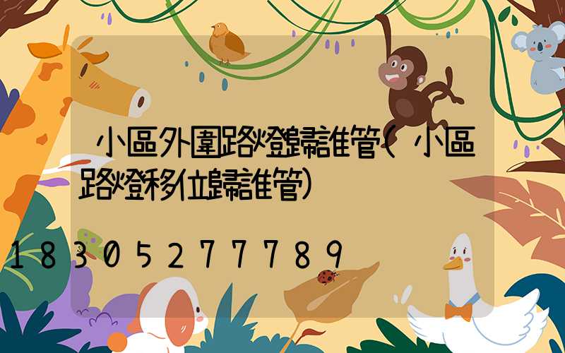 小區外圍路燈歸誰管(小區路燈移位歸誰管)