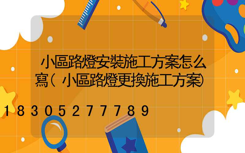 小區路燈安裝施工方案怎么寫(小區路燈更換施工方案)