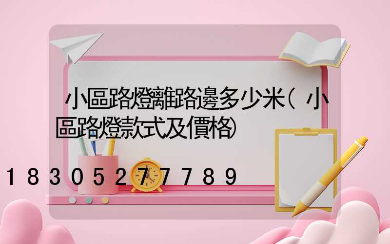 小區路燈離路邊多少米(小區路燈款式及價格)