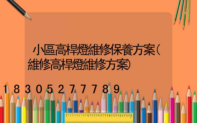 小區高桿燈維修保養方案(維修高桿燈維修方案)