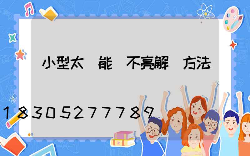 小型太陽能燈不亮解決方法
