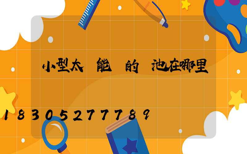 小型太陽能燈的電池在哪里