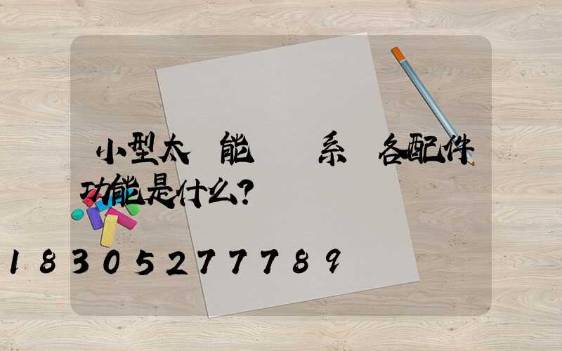 小型太陽能發電系統各配件功能是什么？