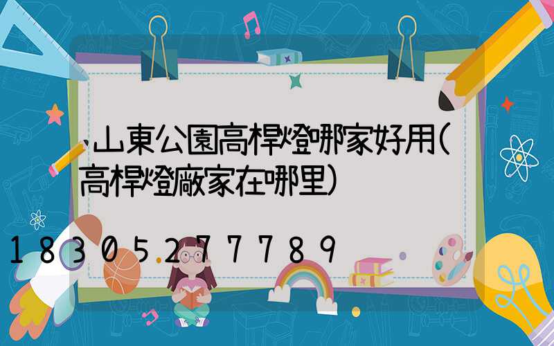 山東公園高桿燈哪家好用(高桿燈廠家在哪里)