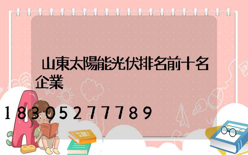 山東太陽能光伏排名前十名企業