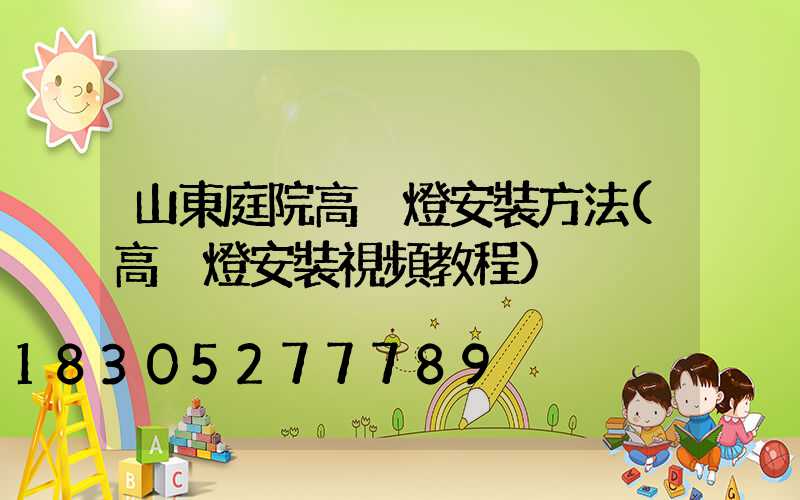 山東庭院高桿燈安裝方法(高桿燈安裝視頻教程)